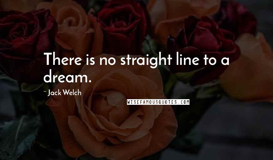 Jack Welch quotes: There is no straight line to a dream.