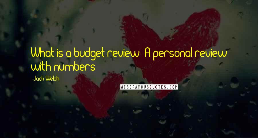 Jack Welch quotes: What is a budget review? A personal review with numbers