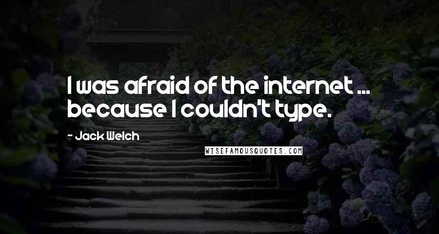 Jack Welch quotes: I was afraid of the internet ... because I couldn't type.