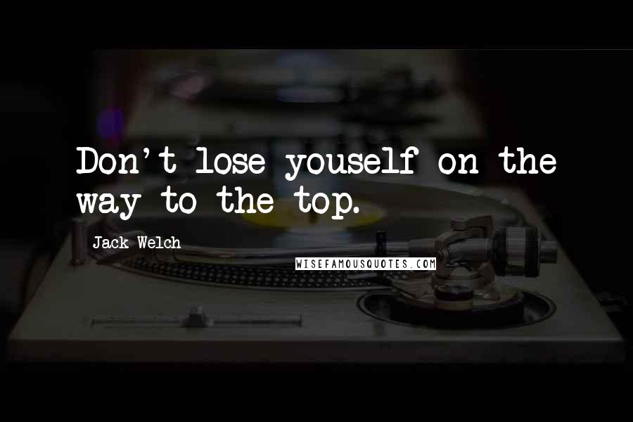 Jack Welch quotes: Don't lose youself on the way to the top.