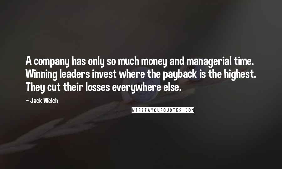 Jack Welch quotes: A company has only so much money and managerial time. Winning leaders invest where the payback is the highest. They cut their losses everywhere else. Jack Welch quotes: A company has only so much money and managerial time. Winning leaders invest where the payback is the highest. They cut their losses everywhere else.