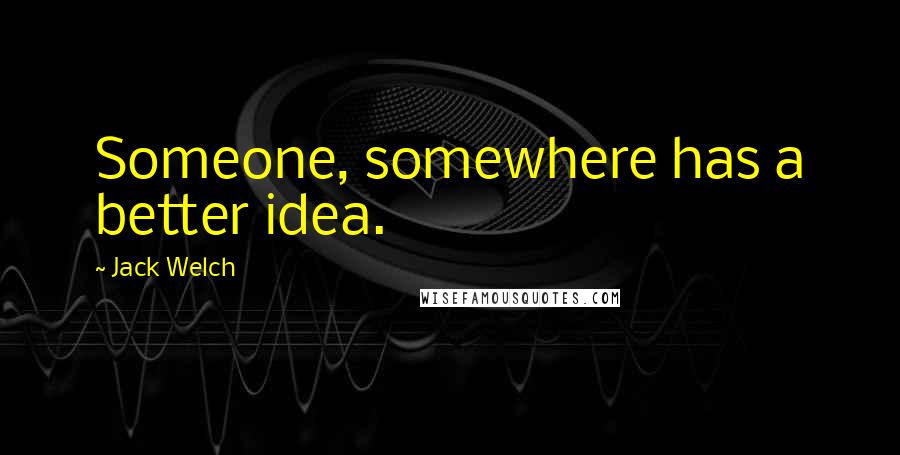 Jack Welch quotes: Someone, somewhere has a better idea.