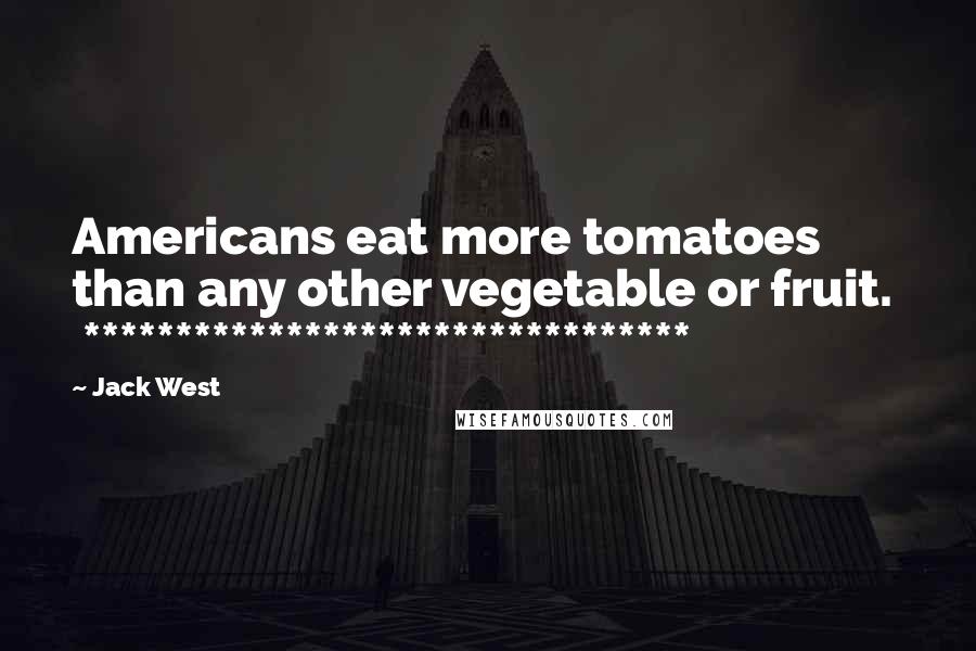 Jack West quotes: Americans eat more tomatoes than any other vegetable or fruit. ********************************* Jack West quotes: Americans eat more tomatoes than any other vegetable or fruit. *********************************