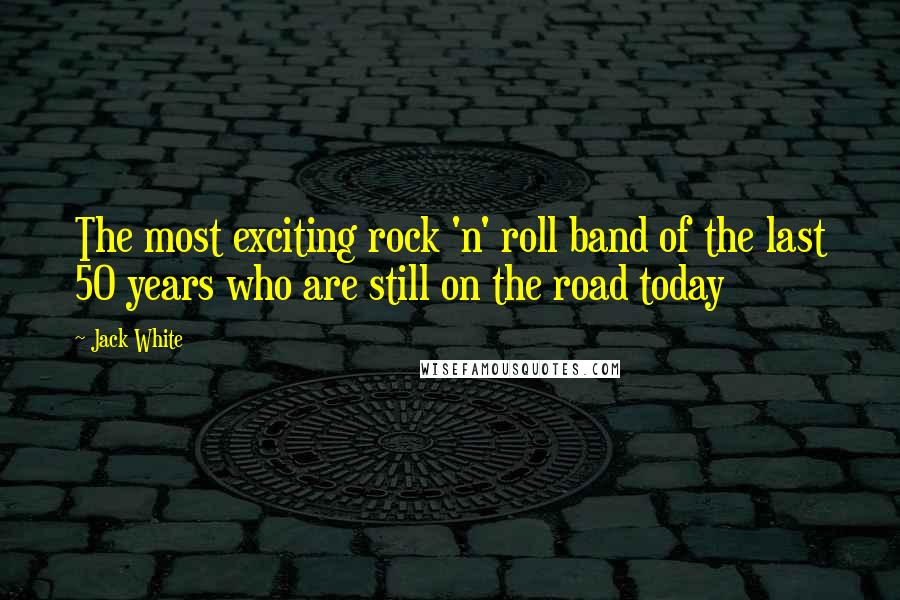 Jack White quotes: The most exciting rock 'n' roll band of the last 50 years who are still on the road today