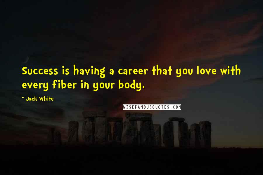 Jack White quotes: Success is having a career that you love with every fiber in your body.