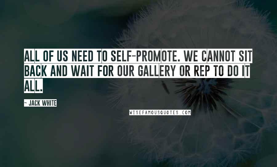 Jack White quotes: All of us need to self-promote. We cannot sit back and wait for our gallery or rep to do it all.
