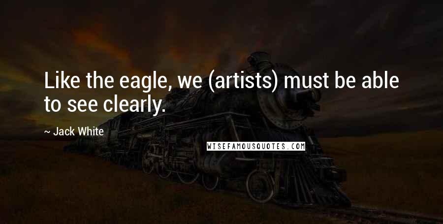 Jack White quotes: Like the eagle, we (artists) must be able to see clearly.