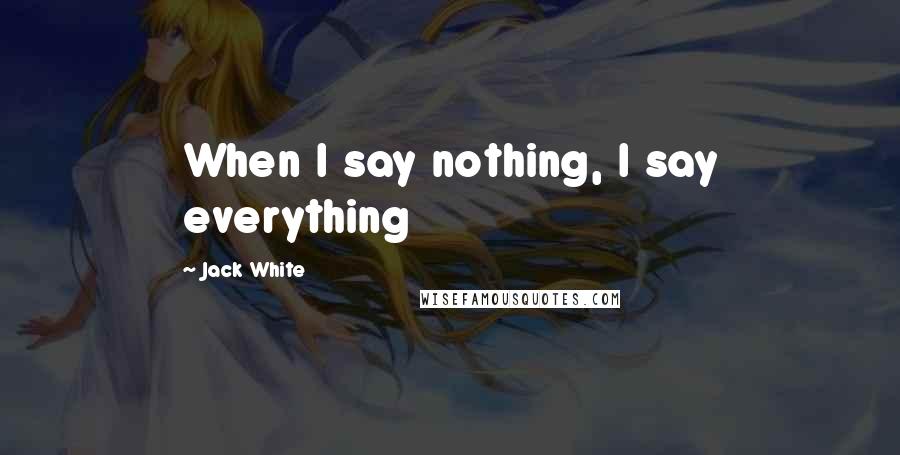 Jack White quotes: When I say nothing, I say everything