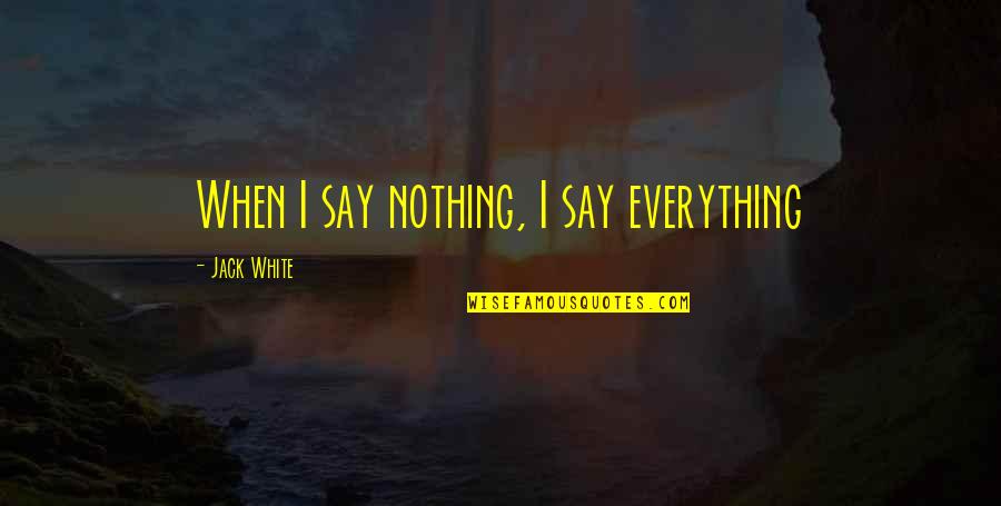 Jack White Quotes By Jack White: When I say nothing, I say everything