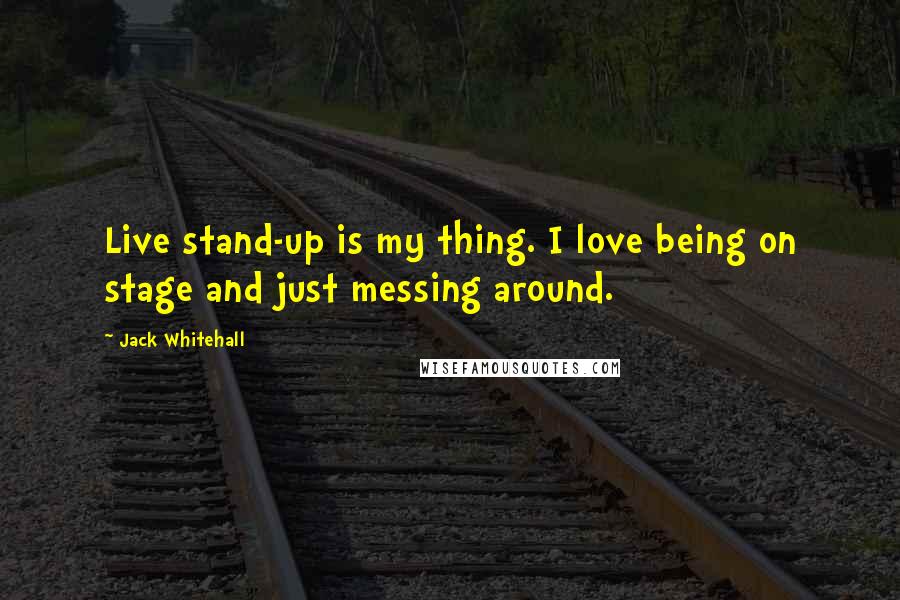 Jack Whitehall quotes: Live stand-up is my thing. I love being on stage and just messing around.