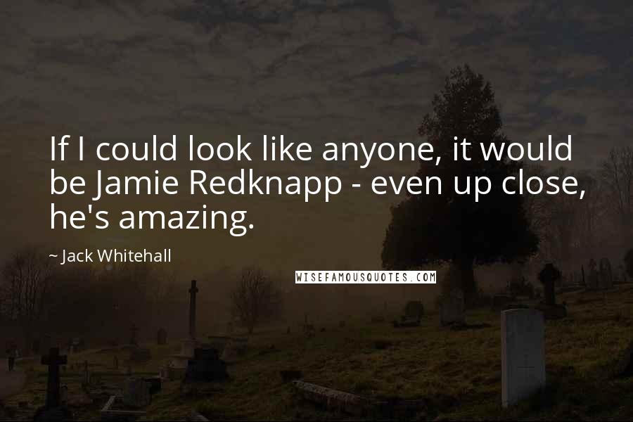 Jack Whitehall quotes: If I could look like anyone, it would be Jamie Redknapp - even up close, he's amazing.