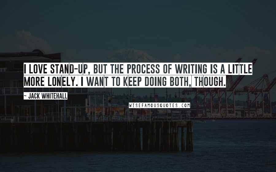 Jack Whitehall quotes: I love stand-up, but the process of writing is a little more lonely. I want to keep doing both, though.