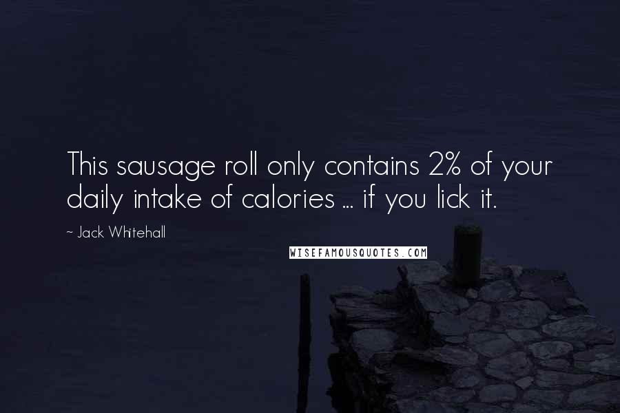 Jack Whitehall quotes: This sausage roll only contains 2% of your daily intake of calories ... if you lick it.