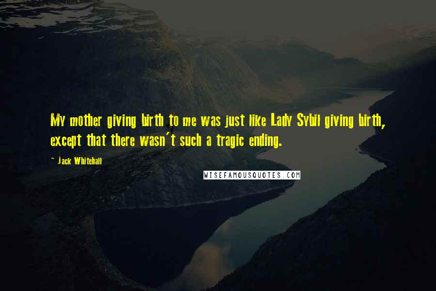 Jack Whitehall quotes: My mother giving birth to me was just like Lady Sybil giving birth, except that there wasn't such a tragic ending.