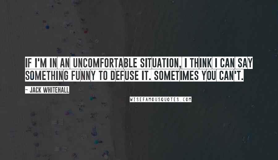 Jack Whitehall quotes: If I'm in an uncomfortable situation, I think I can say something funny to defuse it. Sometimes you can't.