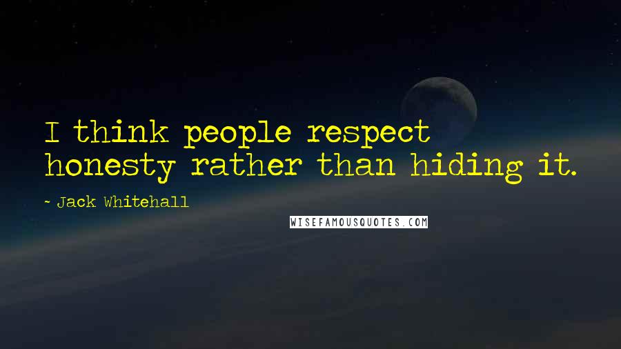 Jack Whitehall quotes: I think people respect honesty rather than hiding it.