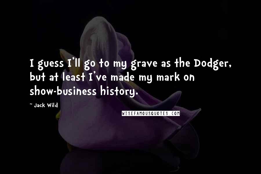 Jack Wild quotes: I guess I'll go to my grave as the Dodger, but at least I've made my mark on show-business history.