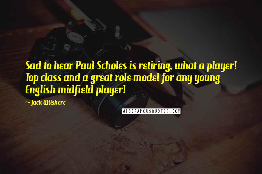 Jack Wilshere quotes: Sad to hear Paul Scholes is retiring, what a player! Top class and a great role model for any young English midfield player! Jack Wilshere quotes: Sad to hear Paul Scholes is retiring, what a player! Top class and a great role model for any young English midfield player!
