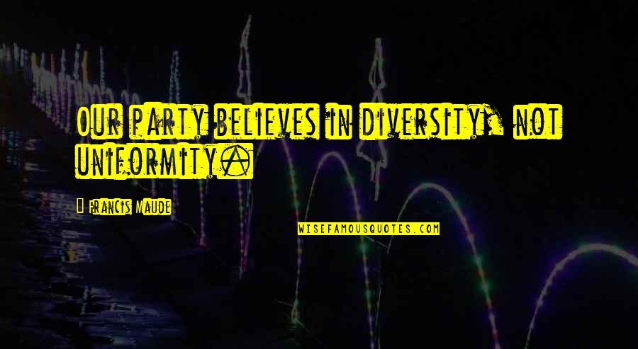 Jack Womack Quotes By Francis Maude: Our party believes in diversity, not uniformity. Jack Womack Quotes By Francis Maude: Our party believes in diversity, not uniformity.
