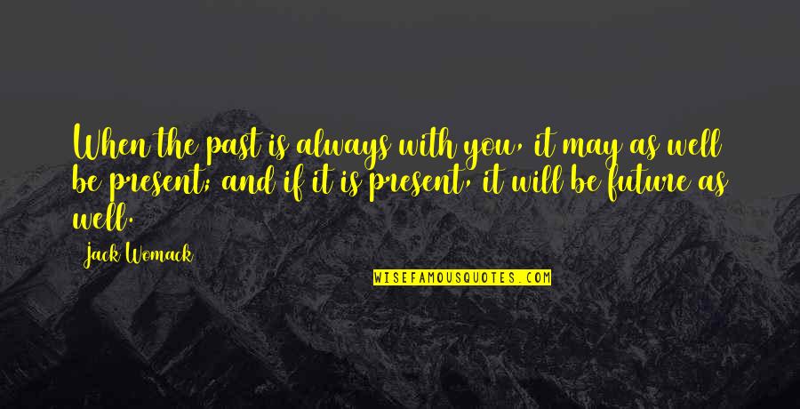 Jack Womack Quotes By Jack Womack: When the past is always with you, it Jack Womack Quotes By Jack Womack: When the past is always with you, it