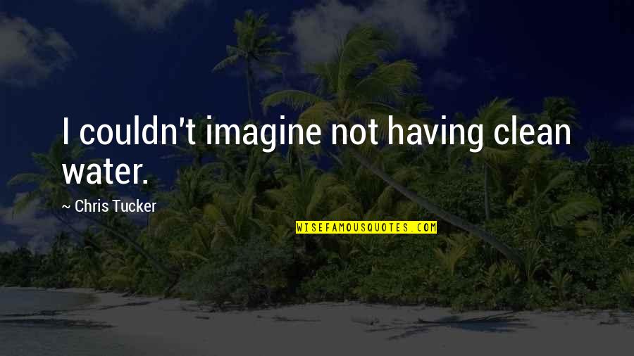 Jack Worthing Famous Quotes By Chris Tucker: I couldn't imagine not having clean water. Jack Worthing Famous Quotes By Chris Tucker: I couldn't imagine not having clean water.