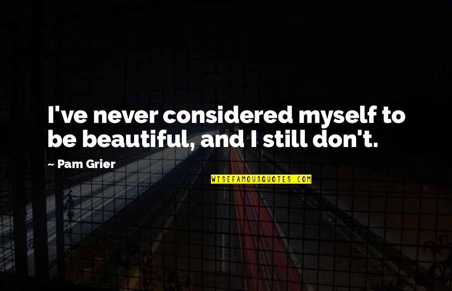 Jack Worthing Famous Quotes By Pam Grier: I've never considered myself to be beautiful, and