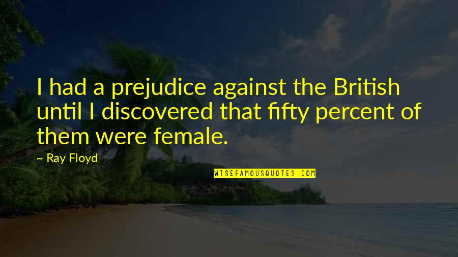 Jack Worthing Most Famous Quotes By Ray Floyd: I had a prejudice against the British until Jack Worthing Most Famous Quotes By Ray Floyd: I had a prejudice against the British until