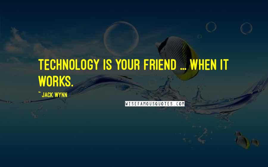 Jack Wynn quotes: Technology is your friend ... When it works.