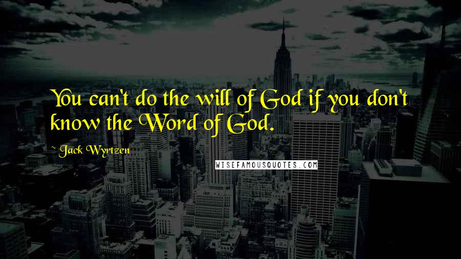 Jack Wyrtzen quotes: You can't do the will of God if you don't know the Word of God.