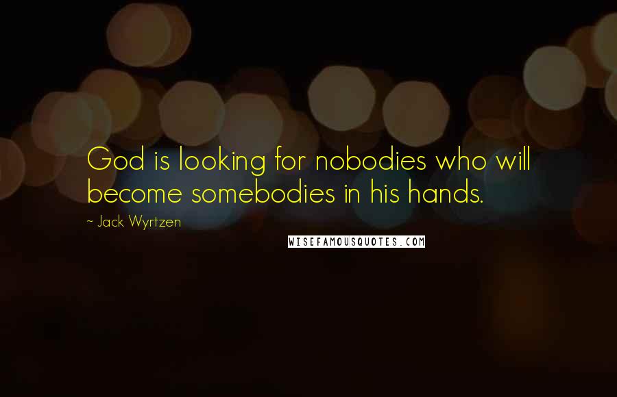 Jack Wyrtzen quotes: God is looking for nobodies who will become somebodies in his hands.