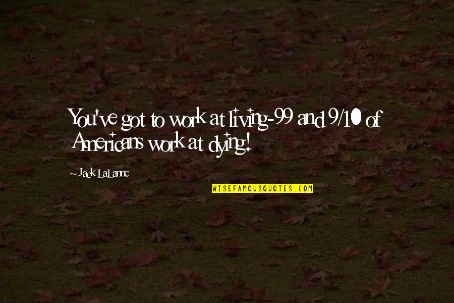 Jack You Quotes By Jack LaLanne: You've got to work at living-99 and 9/10