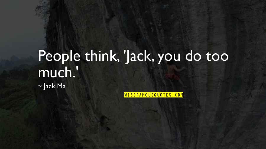 Jack You Quotes By Jack Ma: People think, 'Jack, you do too much.'