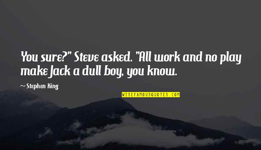 Jack You Quotes By Stephen King: You sure?" Steve asked. "All work and no
