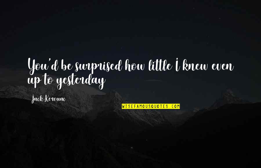 Jack You Up Quotes By Jack Kerouac: You'd be surprised how little I knew even