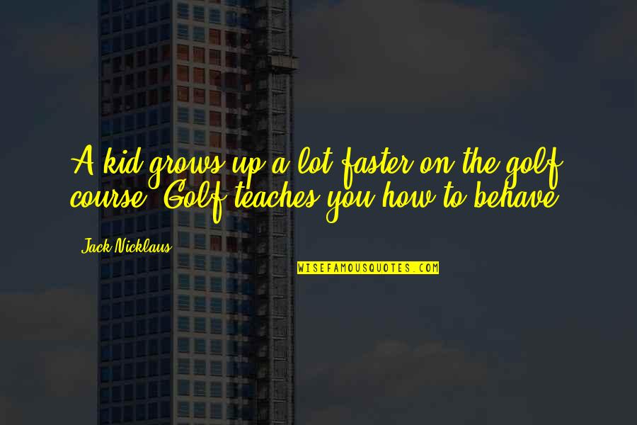 Jack You Up Quotes By Jack Nicklaus: A kid grows up a lot faster on