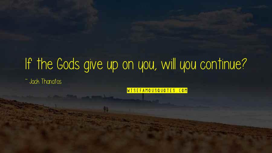Jack You Up Quotes By Jack Thanatos: If the Gods give up on you, will