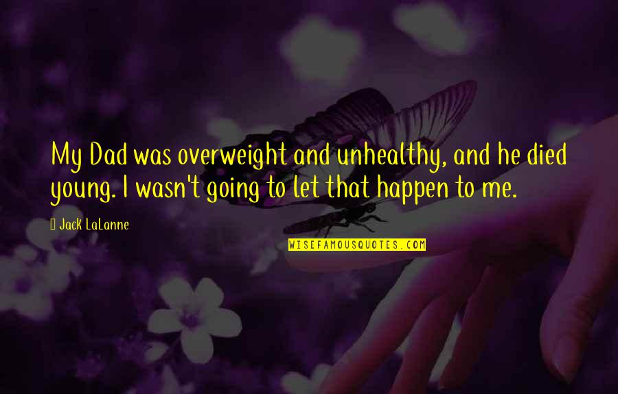 Jack Young Quotes By Jack LaLanne: My Dad was overweight and unhealthy, and he Jack Young Quotes By Jack LaLanne: My Dad was overweight and unhealthy, and he