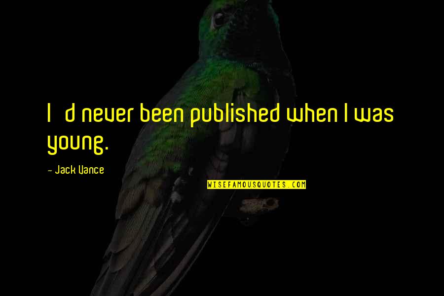 Jack Young Quotes By Jack Vance: I'd never been published when I was young. Jack Young Quotes By Jack Vance: I'd never been published when I was young.