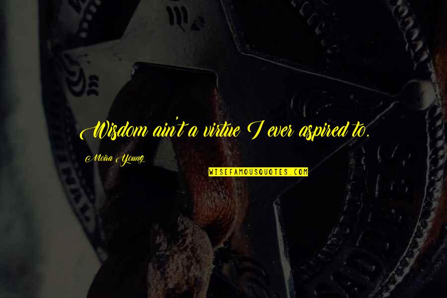 Jack Young Quotes By Moira Young: Wisdom ain't a virtue I ever aspired to. Jack Young Quotes By Moira Young: Wisdom ain't a virtue I ever aspired to.