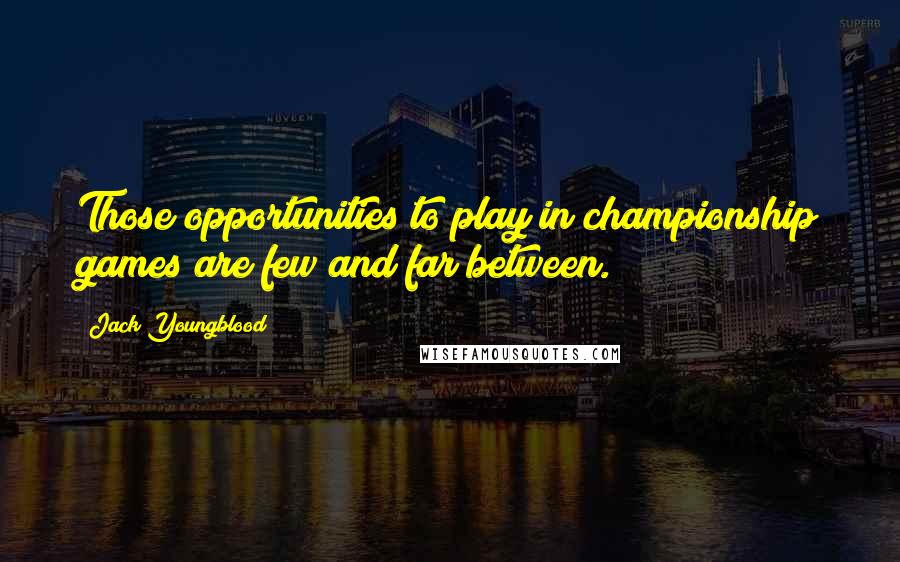 Jack Youngblood quotes: Those opportunities to play in championship games are few and far between.