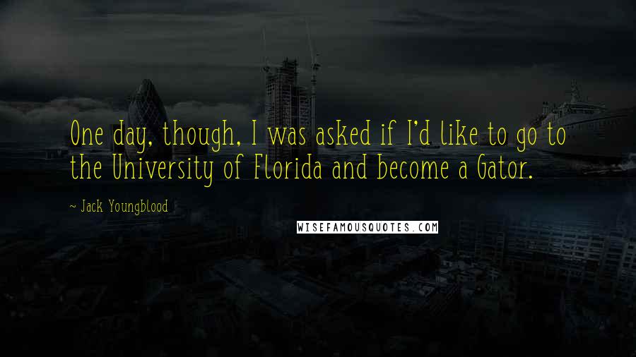 Jack Youngblood quotes: One day, though, I was asked if I'd like to go to the University of Florida and become a Gator.