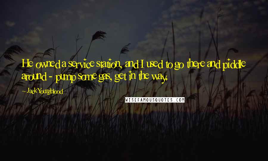 Jack Youngblood quotes: He owned a service station, and I used to go there and piddle around - pump some gas, get in the way.