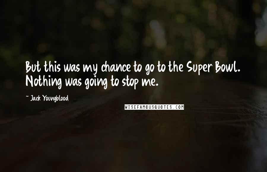 Jack Youngblood quotes: But this was my chance to go to the Super Bowl. Nothing was going to stop me.