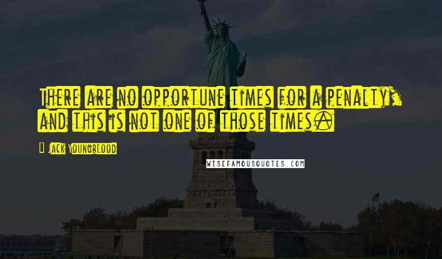 Jack Youngblood quotes: There are no opportune times for a penalty, and this is not one of those times.