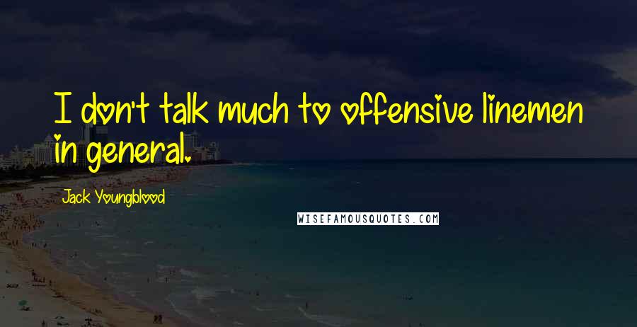 Jack Youngblood quotes: I don't talk much to offensive linemen in general.