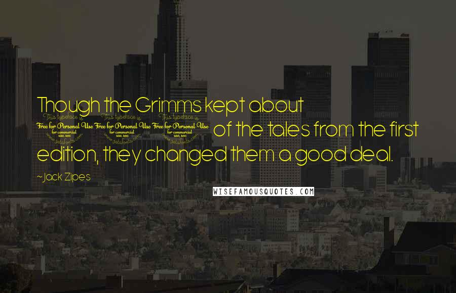 Jack Zipes quotes: Though the Grimms kept about 100 of the tales from the first edition, they changed them a good deal.