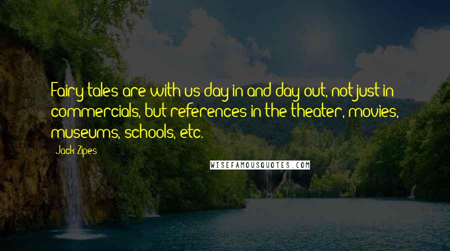 Jack Zipes quotes: Fairy tales are with us day in and day out, not just in commercials, but references in the theater, movies, museums, schools, etc.