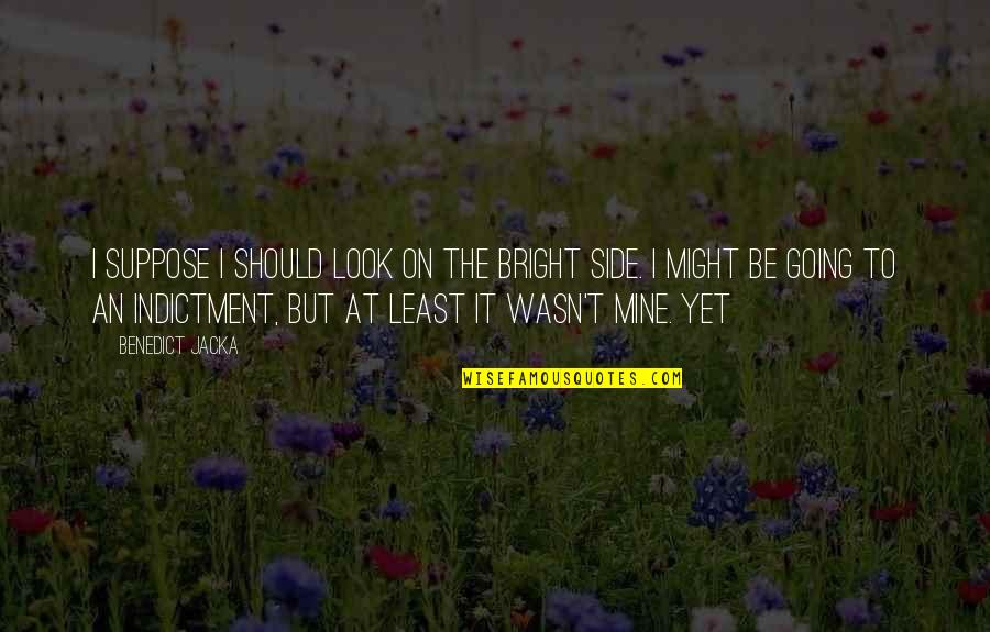 Jacka Quotes By Benedict Jacka: I suppose I should look on the bright