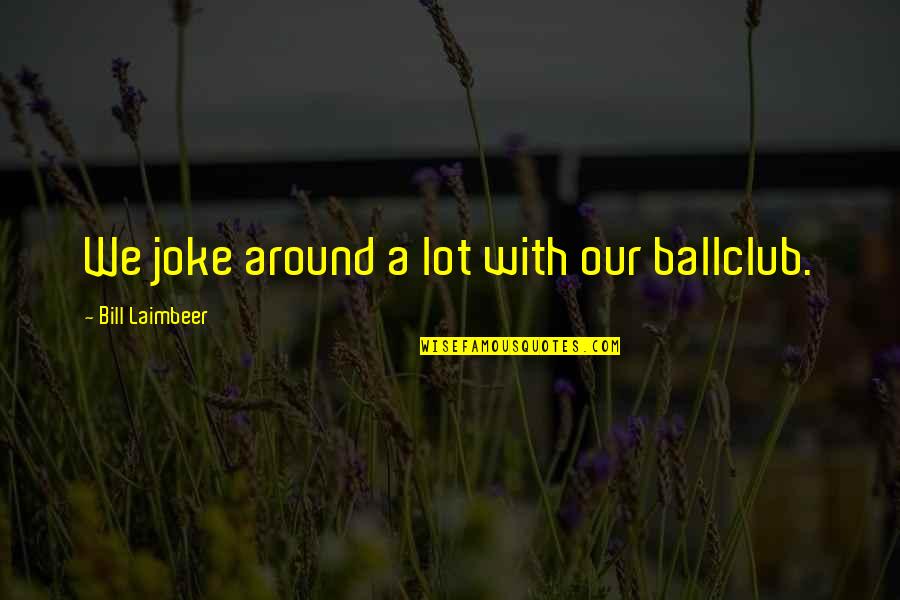 Jackalopes Real Quotes By Bill Laimbeer: We joke around a lot with our ballclub. Jackalopes Real Quotes By Bill Laimbeer: We joke around a lot with our ballclub.