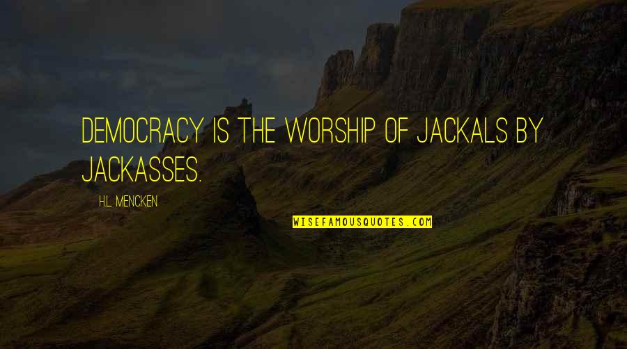 Jackals Best Quotes By H.L. Mencken: Democracy is the worship of jackals by jackasses. Jackals Best Quotes By H.L. Mencken: Democracy is the worship of jackals by jackasses.
